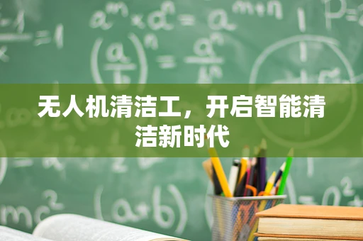无人机清洁工，开启智能清洁新时代