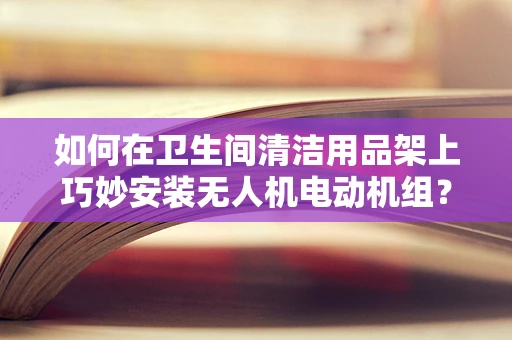 如何在卫生间清洁用品架上巧妙安装无人机电动机组？