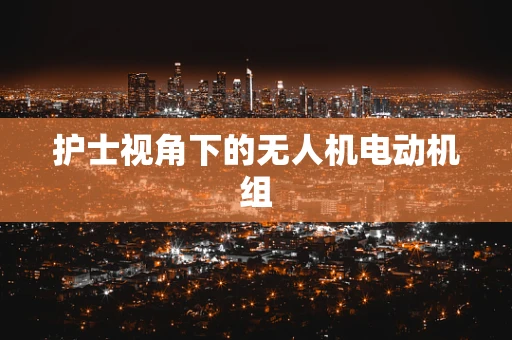 护士视角下的无人机电动机组