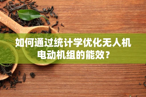 如何通过统计学优化无人机电动机组的能效？