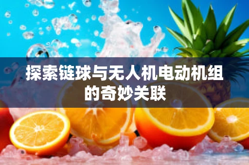 探索链球与无人机电动机组的奇妙关联
