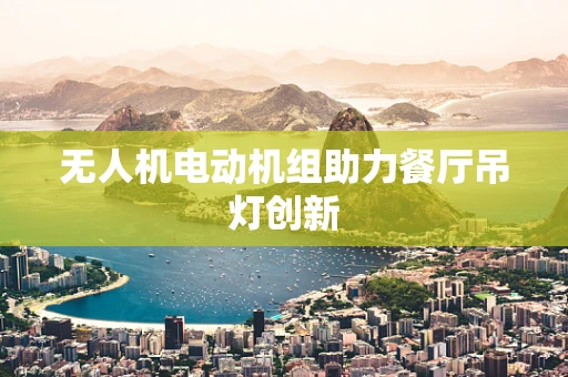无人机电动机组助力餐厅吊灯创新