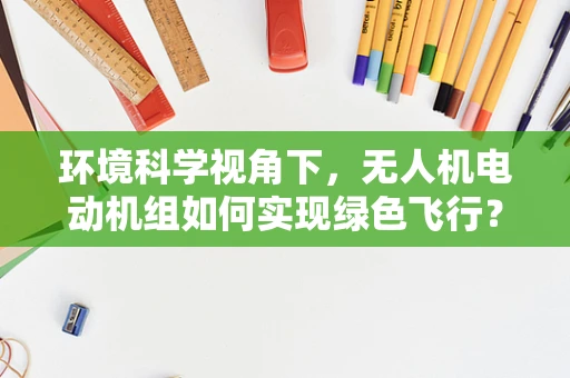 环境科学视角下，无人机电动机组如何实现绿色飞行？