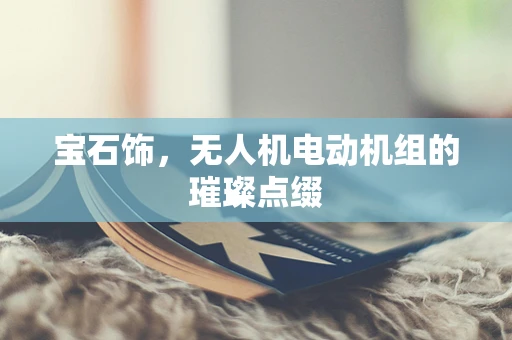 宝石饰，无人机电动机组的璀璨点缀