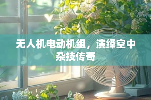 无人机电动机组，演绎空中杂技传奇