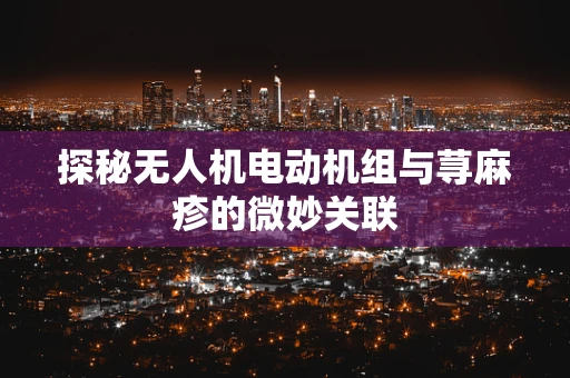 探秘无人机电动机组与荨麻疹的微妙关联