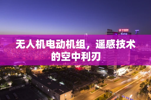 无人机电动机组，遥感技术的空中利刃
