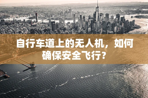 自行车道上的无人机，如何确保安全飞行？