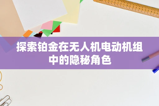 探索铂金在无人机电动机组中的隐秘角色