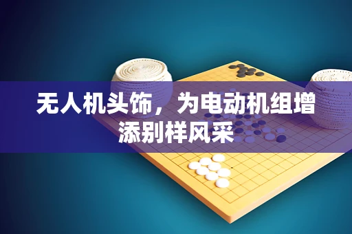 无人机头饰，为电动机组增添别样风采