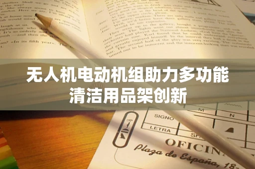 无人机电动机组助力多功能清洁用品架创新