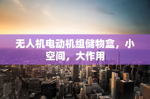 无人机电动机组储物盒，小空间，大作用