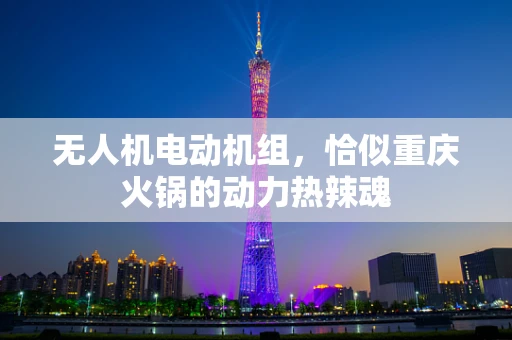 无人机电动机组，恰似重庆火锅的动力热辣魂