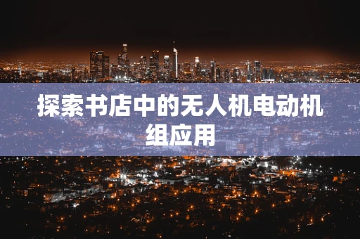 探索书店中的无人机电动机组应用