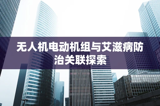 无人机电动机组与艾滋病防治关联探索