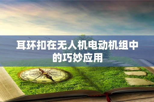耳环扣在无人机电动机组中的巧妙应用