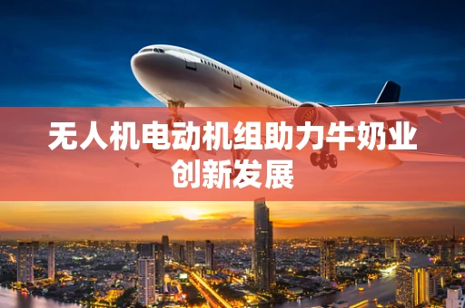 无人机电动机组助力牛奶业创新发展