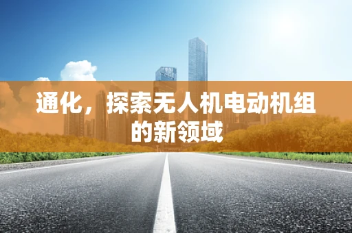 通化，探索无人机电动机组的新领域
