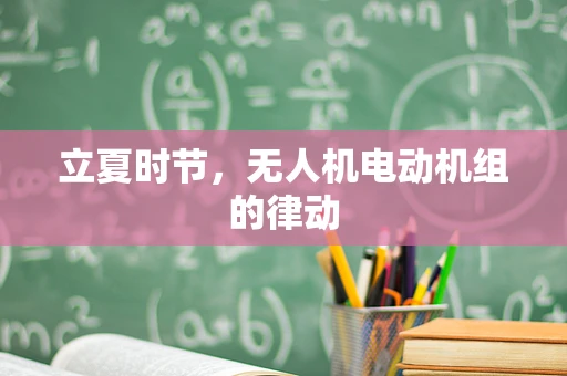立夏时节，无人机电动机组的律动