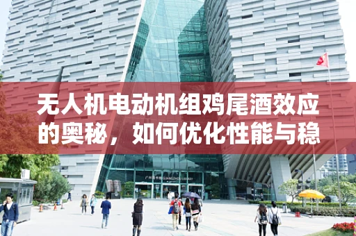 无人机电动机组鸡尾酒效应的奥秘，如何优化性能与稳定性？