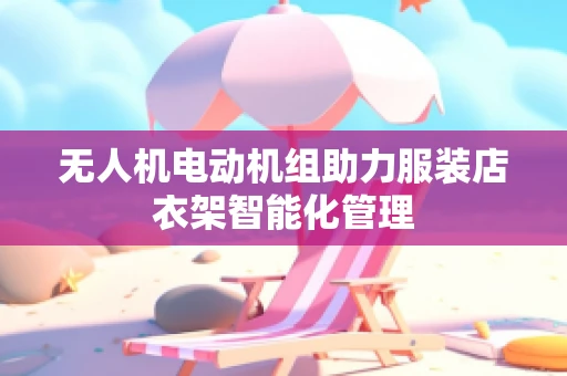 无人机电动机组助力服装店衣架智能化管理