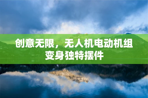 创意无限，无人机电动机组变身独特摆件