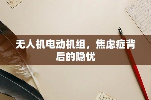无人机电动机组，焦虑症背后的隐忧