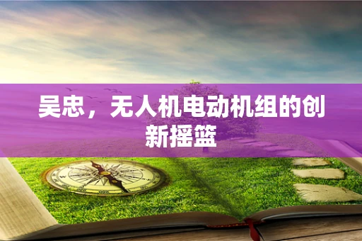吴忠，无人机电动机组的创新摇篮