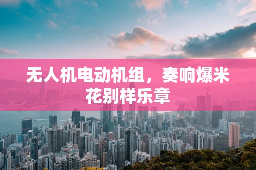 无人机电动机组，奏响爆米花别样乐章