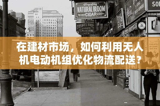 在建材市场，如何利用无人机电动机组优化物流配送？