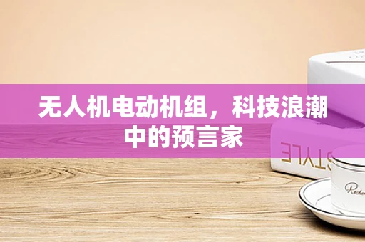 无人机电动机组，科技浪潮中的预言家