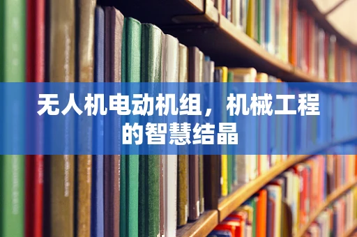 无人机电动机组，机械工程的智慧结晶