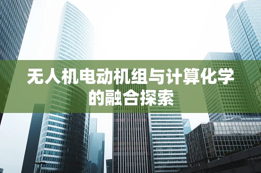 无人机电动机组与计算化学的融合探索