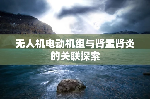 无人机电动机组与肾盂肾炎的关联探索