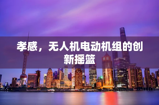 孝感，无人机电动机组的创新摇篮