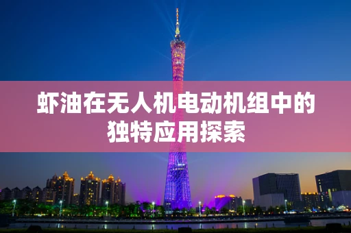 虾油在无人机电动机组中的独特应用探索
