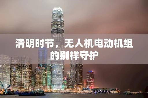 清明时节，无人机电动机组的别样守护