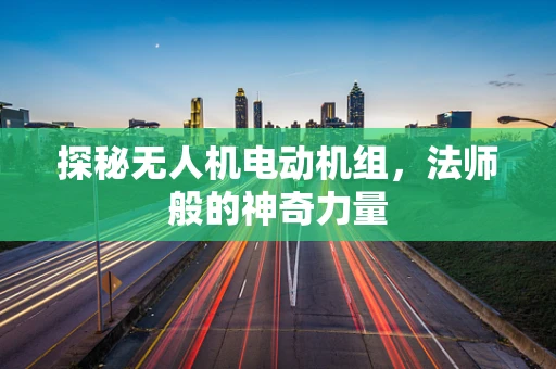 探秘无人机电动机组，法师般的神奇力量