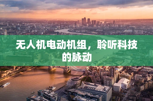 无人机电动机组，聆听科技的脉动