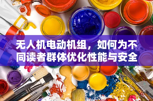 无人机电动机组，如何为不同读者群体优化性能与安全？