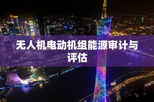 无人机电动机组能源审计与评估