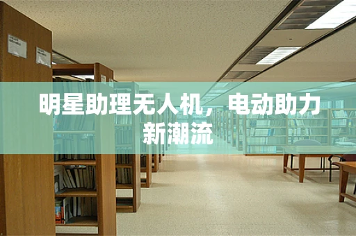明星助理无人机，电动助力新潮流