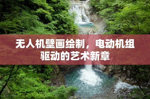 无人机壁画绘制，电动机组驱动的艺术新章