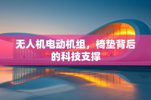 无人机电动机组，椅垫背后的科技支撑