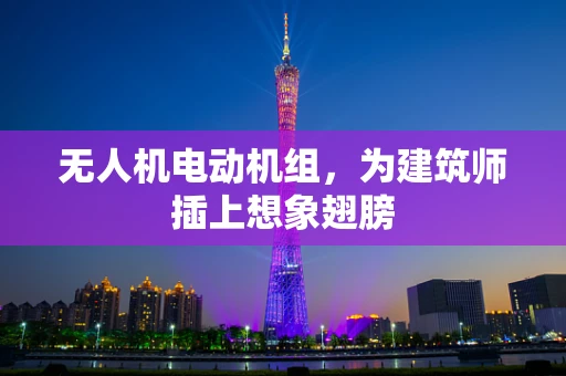 无人机电动机组，为建筑师插上想象翅膀