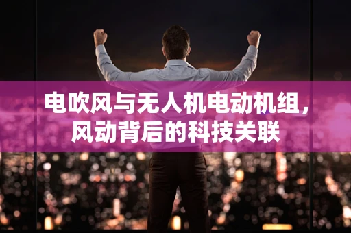 电吹风与无人机电动机组，风动背后的科技关联