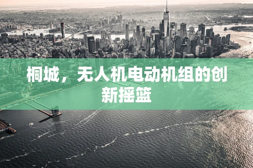 桐城，无人机电动机组的创新摇篮
