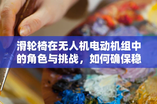 滑轮椅在无人机电动机组中的角色与挑战，如何确保稳定传输？