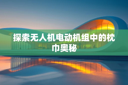 探索无人机电动机组中的枕巾奥秘