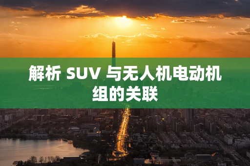 解析 SUV 与无人机电动机组的关联
